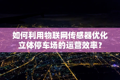 如何利用物联网传感器优化立体停车场的运营效率？