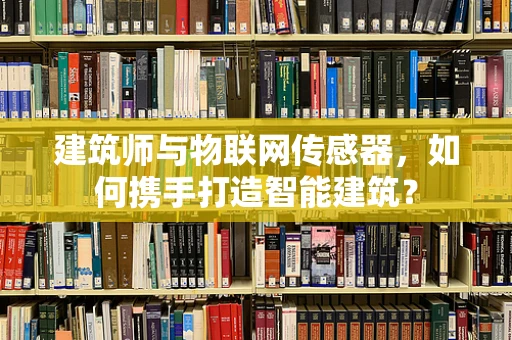建筑师与物联网传感器，如何携手打造智能建筑？