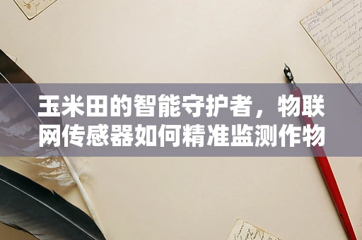 玉米田的智能守护者，物联网传感器如何精准监测作物生长？