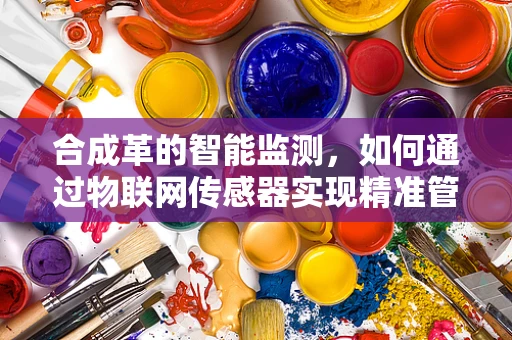合成革的智能监测，如何通过物联网传感器实现精准管理？