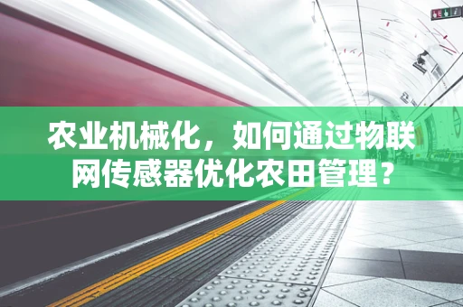 农业机械化，如何通过物联网传感器优化农田管理？