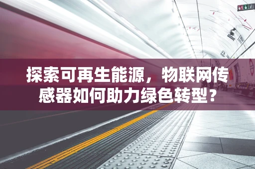 探索可再生能源，物联网传感器如何助力绿色转型？