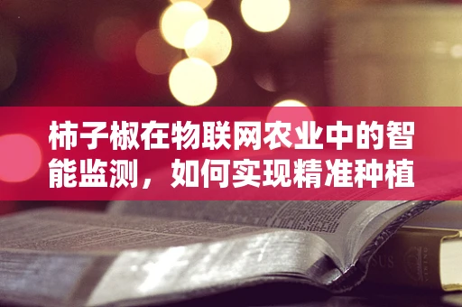 柿子椒在物联网农业中的智能监测，如何实现精准种植？