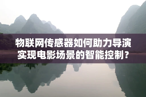 物联网传感器如何助力导演实现电影场景的智能控制？