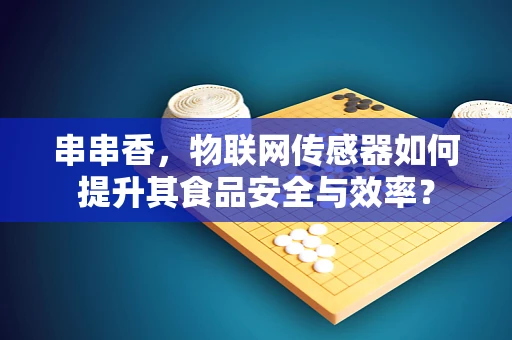 串串香，物联网传感器如何提升其食品安全与效率？