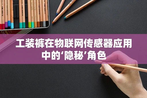 工装裤在物联网传感器应用中的‘隐秘’角色