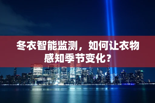 冬衣智能监测，如何让衣物感知季节变化？