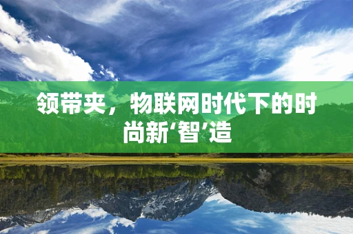 领带夹，物联网时代下的时尚新‘智’造