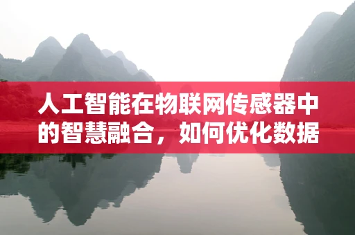 人工智能在物联网传感器中的智慧融合，如何优化数据处理的精度与效率？