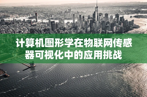 计算机图形学在物联网传感器可视化中的应用挑战