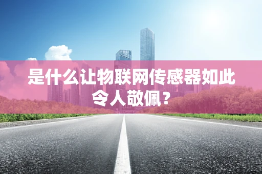是什么让物联网传感器如此令人敬佩？