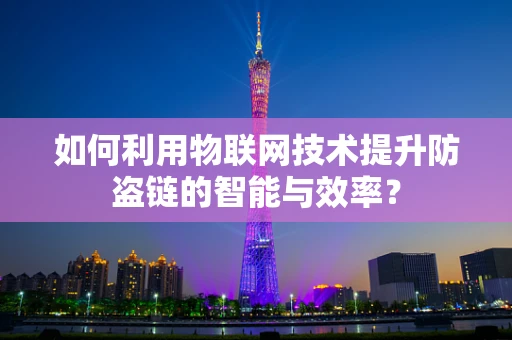 如何利用物联网技术提升防盗链的智能与效率？
