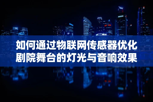 如何通过物联网传感器优化剧院舞台的灯光与音响效果？