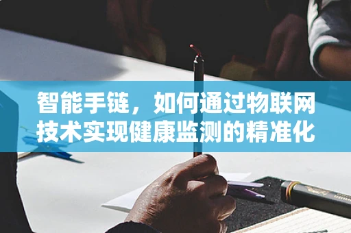 智能手链，如何通过物联网技术实现健康监测的精准化？