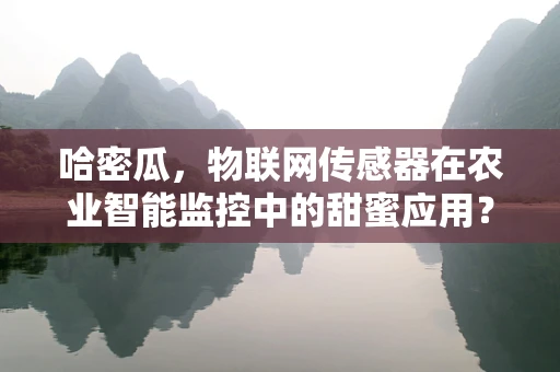 哈密瓜，物联网传感器在农业智能监控中的甜蜜应用？