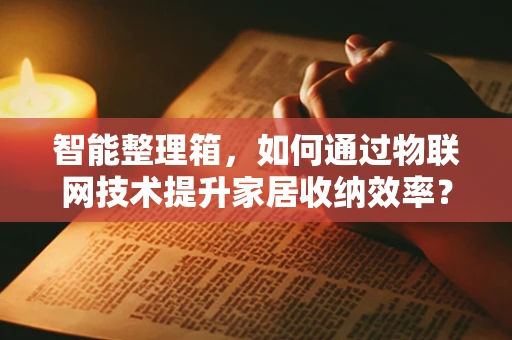智能整理箱，如何通过物联网技术提升家居收纳效率？
