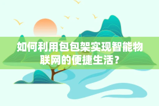 如何利用包包架实现智能物联网的便捷生活？