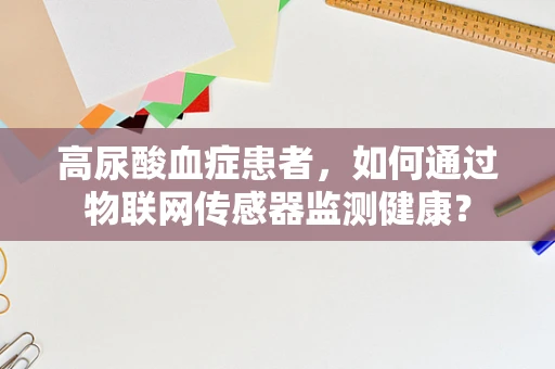 高尿酸血症患者，如何通过物联网传感器监测健康？