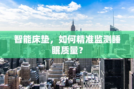 智能床垫，如何精准监测睡眠质量？