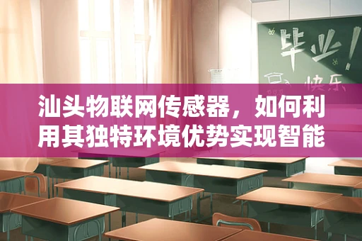 汕头物联网传感器，如何利用其独特环境优势实现智能城市发展？