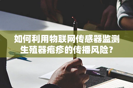 如何利用物联网传感器监测生殖器疱疹的传播风险？