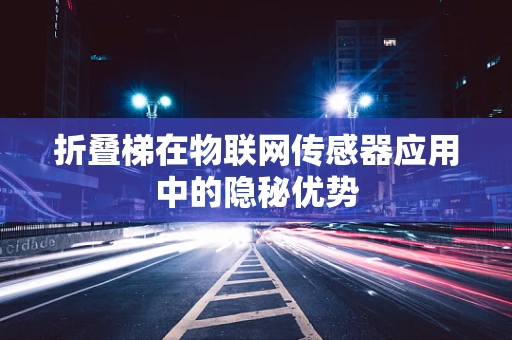 折叠梯在物联网传感器应用中的隐秘优势