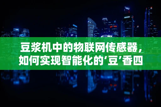豆浆机中的物联网传感器，如何实现智能化的‘豆’香四溢？