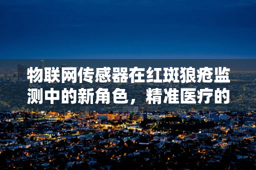 物联网传感器在红斑狼疮监测中的新角色，精准医疗的曙光？
