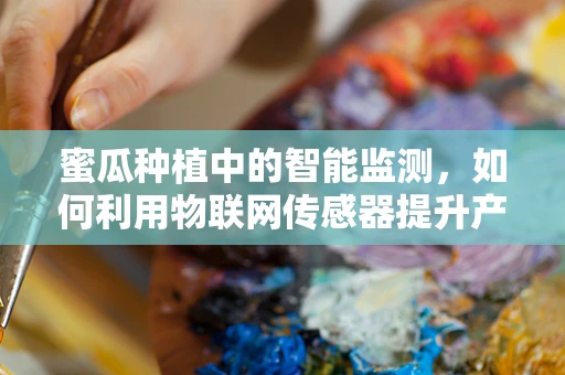 蜜瓜种植中的智能监测，如何利用物联网传感器提升产量与品质？