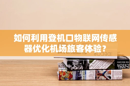 如何利用登机口物联网传感器优化机场旅客体验？