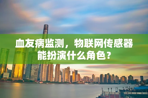 血友病监测，物联网传感器能扮演什么角色？