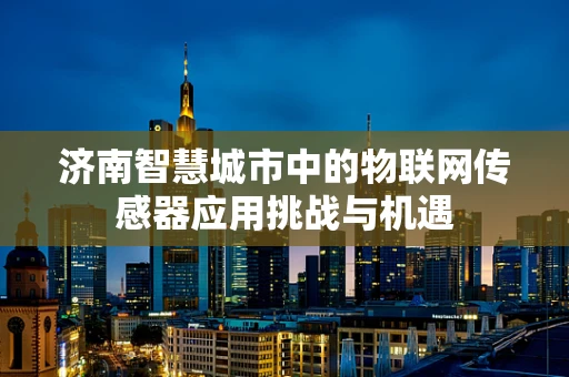 济南智慧城市中的物联网传感器应用挑战与机遇