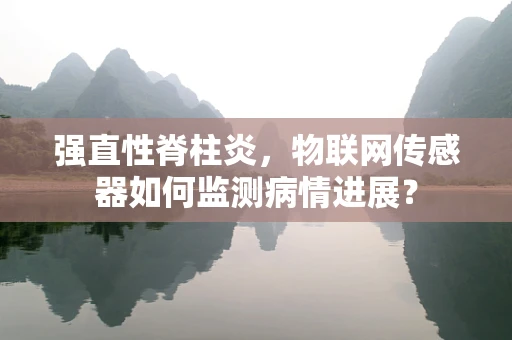 强直性脊柱炎，物联网传感器如何监测病情进展？