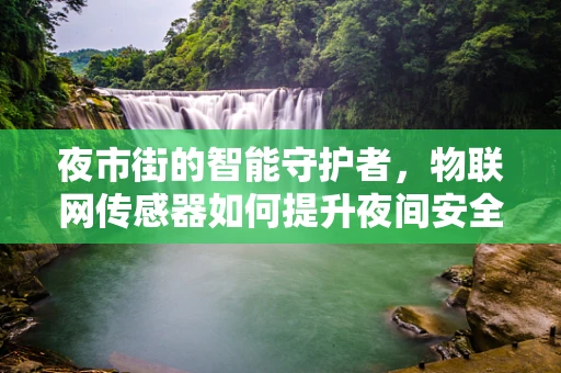 夜市街的智能守护者，物联网传感器如何提升夜间安全？
