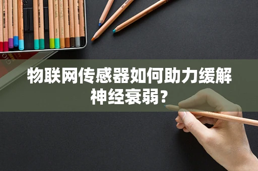 物联网传感器如何助力缓解神经衰弱？