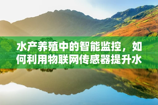 水产养殖中的智能监控，如何利用物联网传感器提升水产品质量与产量？