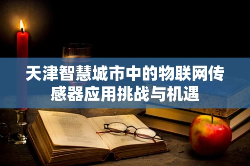 天津智慧城市中的物联网传感器应用挑战与机遇