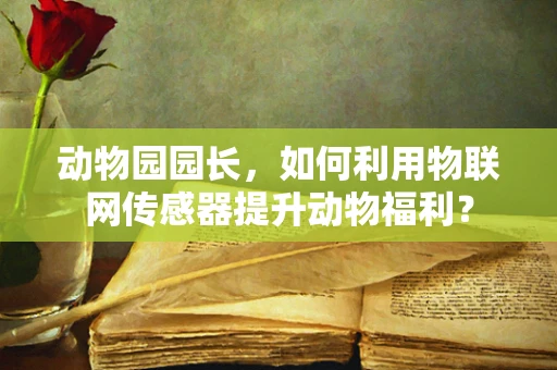 动物园园长，如何利用物联网传感器提升动物福利？