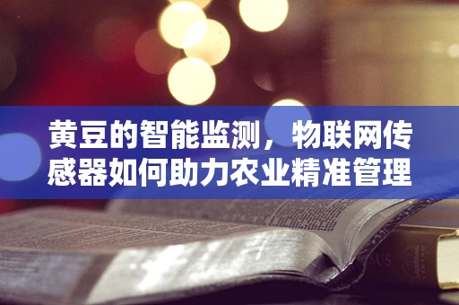 黄豆的智能监测，物联网传感器如何助力农业精准管理？