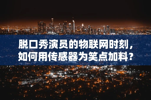 脱口秀演员的物联网时刻，如何用传感器为笑点加料？