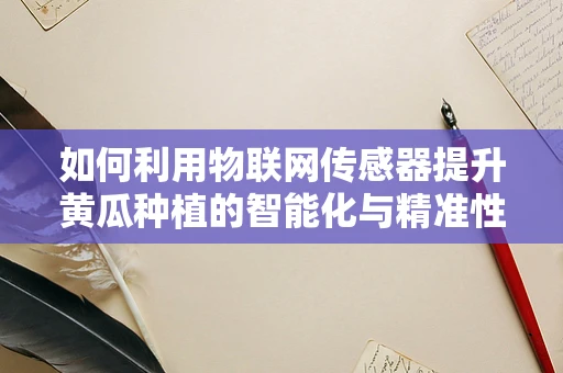 如何利用物联网传感器提升黄瓜种植的智能化与精准性？