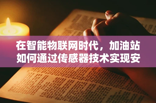 在智能物联网时代，加油站如何通过传感器技术实现安全与效率的双重提升？
