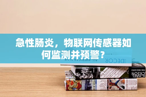 急性肠炎，物联网传感器如何监测并预警？