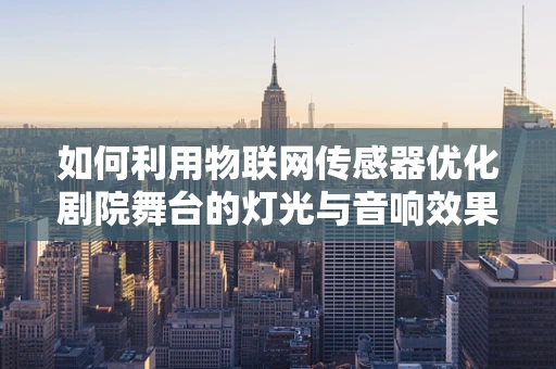 如何利用物联网传感器优化剧院舞台的灯光与音响效果？