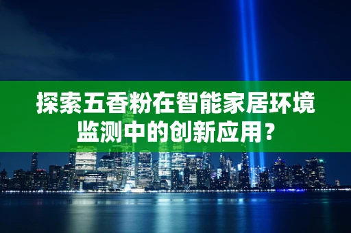 探索五香粉在智能家居环境监测中的创新应用？