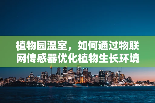 植物园温室，如何通过物联网传感器优化植物生长环境？