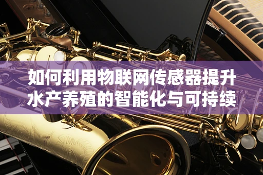 如何利用物联网传感器提升水产养殖的智能化与可持续性？