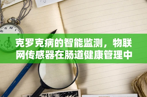 克罗克病的智能监测，物联网传感器在肠道健康管理中的新角色？