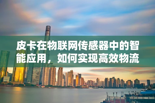 皮卡在物联网传感器中的智能应用，如何实现高效物流追踪？