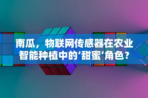 南瓜，物联网传感器在农业智能种植中的‘甜蜜’角色？
